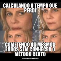 CALCULANDO O TEMPO QUE PERDICOMETENDO OS MESMOS ERROS SEM CONHECER O MÉTODO CERTO
