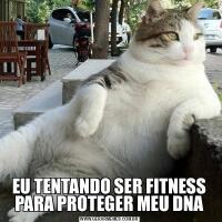 EU TENTANDO SER FITNESS PARA PROTEGER MEU DNA