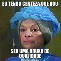 EU TENHO CERTEZA QUE VOUSER UMA BRUXA DE QUALIDADE