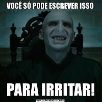 VOCÊ SÓ PODE ESCREVER ISSOPARA IRRITAR!