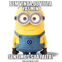 BEM VINDA DE VOLTA YASMINSENTIMOS SUA FALTA!