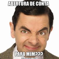 ABERTURA DE CONTA PARA MIM???