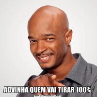 ADVINHA QUEM VAI TIRAR 100%