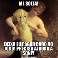 ME SOLTA!DEIXA EU PAGAR CARO NO JOGO! PRECISO AJUDAR A SONY!