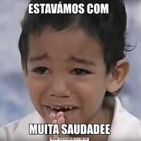 ESTAVÁMOS COM MUITA SAUDADEE