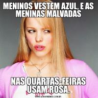 MENINOS VESTEM AZUL, E AS MENINAS MALVADASNAS QUARTAS-FEIRAS USAM ROSA.