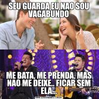 SEU GUARDA EU NAO SOU VAGABUNDOME BATA, ME PRENDA, MAS NAO ME DEIXE.. FICAR SEM ELA...