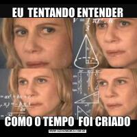 EU  TENTANDO ENTENDERCOMO O TEMPO  FOI CRIADO