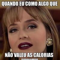 QUANDO EU COMO ALGO QUE NÃO VALEU AS CALORIAS 