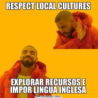 RESPECT LOCAL CULTURESEXPLORAR RECURSOS E IMPOR LÍNGUA INGLESA