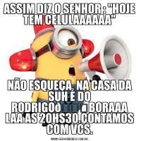 ASSIM DIZ O SENHOR : "HOJE TEM CELULAAAAAA"NÃO ESQUEÇA, NA CASA DA SUH É DO RODRIGO