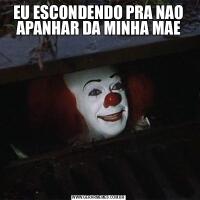 EU ESCONDENDO PRA NAO APANHAR DA MINHA MAE