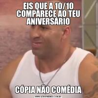 EIS QUE A 10/10 COMPARECE AO TEU ANIVERSÁRIOCÓPIA NÃO COMÉDIA