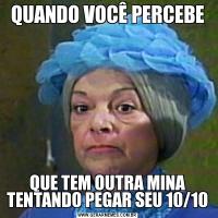 QUANDO VOCÊ PERCEBEQUE TEM OUTRA MINA TENTANDO PEGAR SEU 10/10