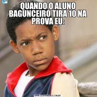 QUANDO O ALUNO BAGUNCEIRO TIRA 10 NA PROVA EU: