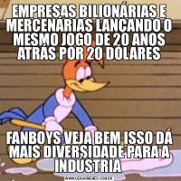 EMPRESAS BILIONÁRIAS E MERCENÁRIAS LANÇANDO O MESMO JOGO DE 20 ANOS ATRÁS POR 20 DÓLARESFANBOYS VEJA BEM ISSO DÁ MAIS DIVERSIDADE PARA A INDÚSTRIA 