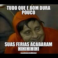 TUDO QUE E BOM DURA POUCOSUAS FERIAS ACABARAM HIHIHIHIHI