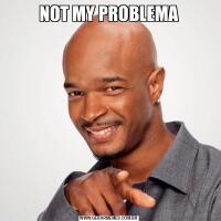 NOT MY PROBLEMA