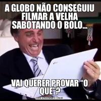 A GLOBO NÃO CONSEGUIU FILMAR A VELHA SABOTANDO O BOLO...VAI QUERER PROVAR “O QUE”?