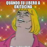 QUANDO EU LIBERO A OXITOCINA