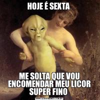 HOJE É SEXTA ME SOLTA QUE VOU ENCOMENDAR MEU LICOR SUPER FINO 