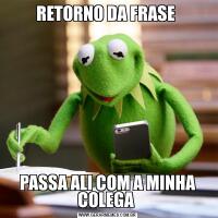 RETORNO DA FRASE PASSA ALI COM A MINHA COLEGA 