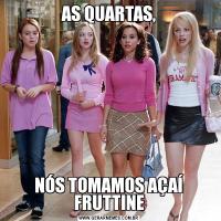 AS QUARTAS,NÓS TOMAMOS AÇAÍ FRUTTINE