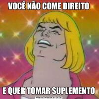 VOCÊ NÃO COME DIREITOE QUER TOMAR SUPLEMENTO