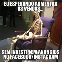 EU ESPERANDO AUMENTAR AS VENDAS...SEM INVESTIR EM ANÚNCIOS NO FACEBOOK/INSTAGRAM