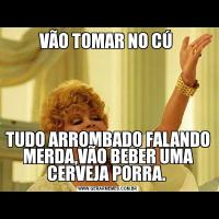 VÃO TOMAR NO CÚ TUDO ARROMBADO FALANDO MERDA,VÃO BEBER UMA CERVEJA PORRA. 