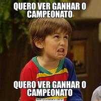 QUERO VER GANHAR O CAMPEONATOQUERO VER GANHAR O CAMPEONATO