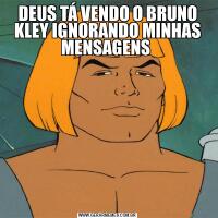 DEUS TÁ VENDO O BRUNO KLEY IGNORANDO MINHAS MENSAGENS 