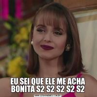 EU SEI QUE ELE ME ACHA BONITA S2 S2 S2 S2 S2