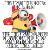 ANIVERSARIANTE DO DIA: DONA BETE!FELIZ ANIVERSARIO D. BETE! CHUVA DE SAÚDE E FORÇA PARA ESTE CICLO NOVO. FELIZ 73 ANOS! BEIJOS 