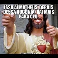 ISSO AÍ MATHEUS, DEPOIS DESSA VOCÊ NÃO VAI MAIS PARA CÉU 