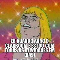 EU QUANDO ABRO O CLASROOM E ESTOU COM TODAS AS ATIVIDADES EM DIAS!