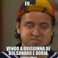 EU...VENDO A BRIGUINHA DE BOLSONARO E DORIA.