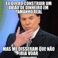 EU QUERO CONSTRUIR UM AVIÃO DE DINHEIRO EM TAMANHO REALMAS ME DISSERAM QUE NÃO IRIA VOAR