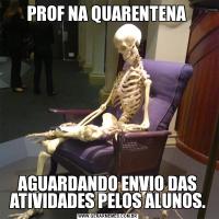 PROF NA QUARENTENA AGUARDANDO ENVIO DAS ATIVIDADES PELOS ALUNOS.