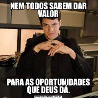 NEM TODOS SABEM DAR VALORPARA AS OPORTUNIDADES QUE DEUS DÁ.