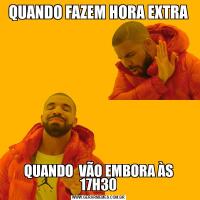 QUANDO FAZEM HORA EXTRAQUANDO  VÃO EMBORA ÀS 17H30