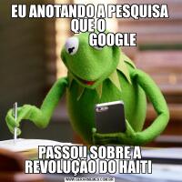 EU ANOTANDO A PESQUISA QUE O 
                  GOOGLE PASSOU SOBRE A REVOLUÇÃO DO HAITI 
