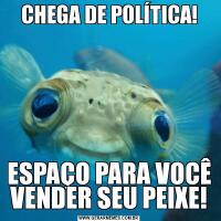 CHEGA DE POLÍTICA!ESPAÇO PARA VOCÊ VENDER SEU PEIXE!