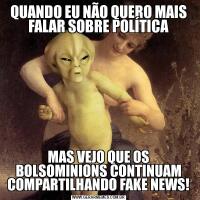 QUANDO EU NÃO QUERO MAIS FALAR SOBRE POLÍTICAMAS VEJO QUE OS BOLSOMINIONS CONTINUAM COMPARTILHANDO FAKE NEWS!
