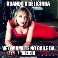QUANDO A DELICINHA VE O MAMUTE NO BAILE DA ALDEIA