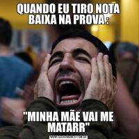 QUANDO EU TIRO NOTA BAIXA NA PROVA :"MINHA MÃE VAI ME MATARR"