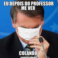 EU DEPOIS DO PROFESSOR ME VER COLANDO 