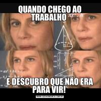 QUANDO CHEGO AO TRABALHO E DESCUBRO QUE NÃO ERA PARA VIR! 