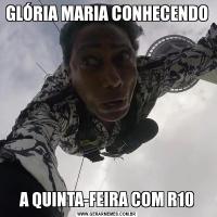 GLÓRIA MARIA CONHECENDO A QUINTA-FEIRA COM R10