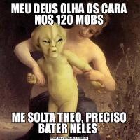 MEU DEUS OLHA OS CARA NOS 120 MOBSME SOLTA THEO, PRECISO BATER NELES 